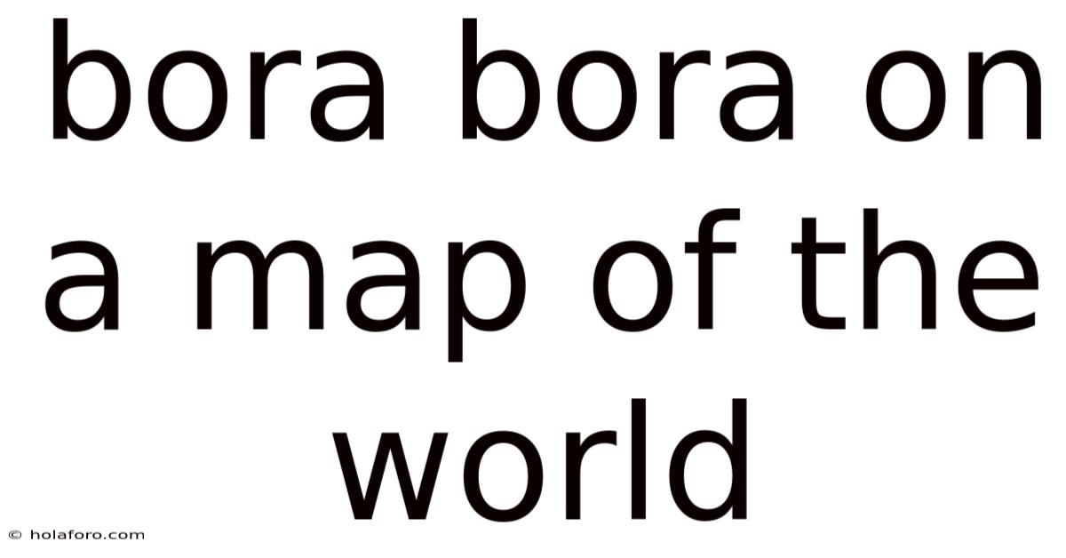 Bora Bora On A Map Of The World