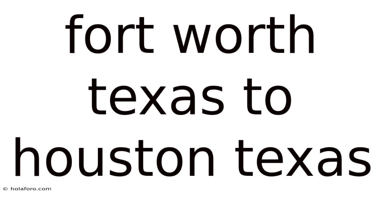 Fort Worth Texas To Houston Texas