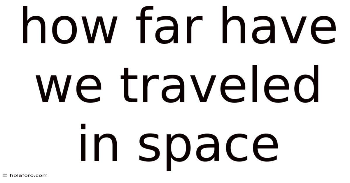 How Far Have We Traveled In Space