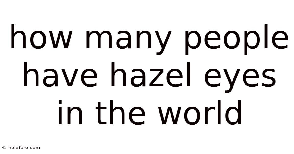 How Many People Have Hazel Eyes In The World