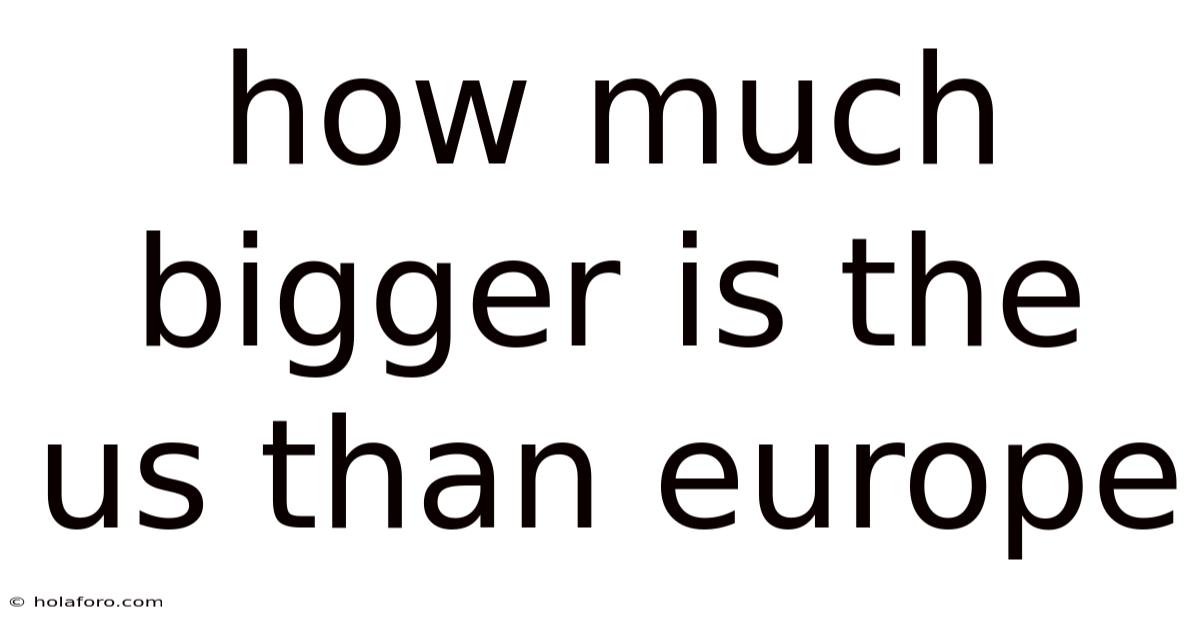 How Much Bigger Is The Us Than Europe
