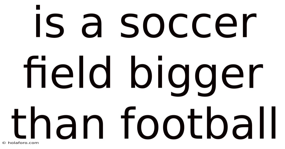 Is A Soccer Field Bigger Than Football