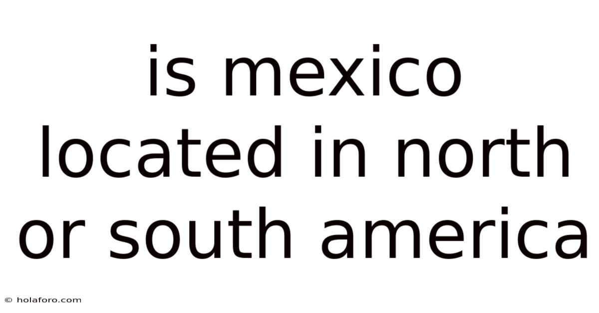 Is Mexico Located In North Or South America