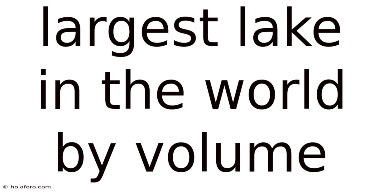 Largest Lake In The World By Volume