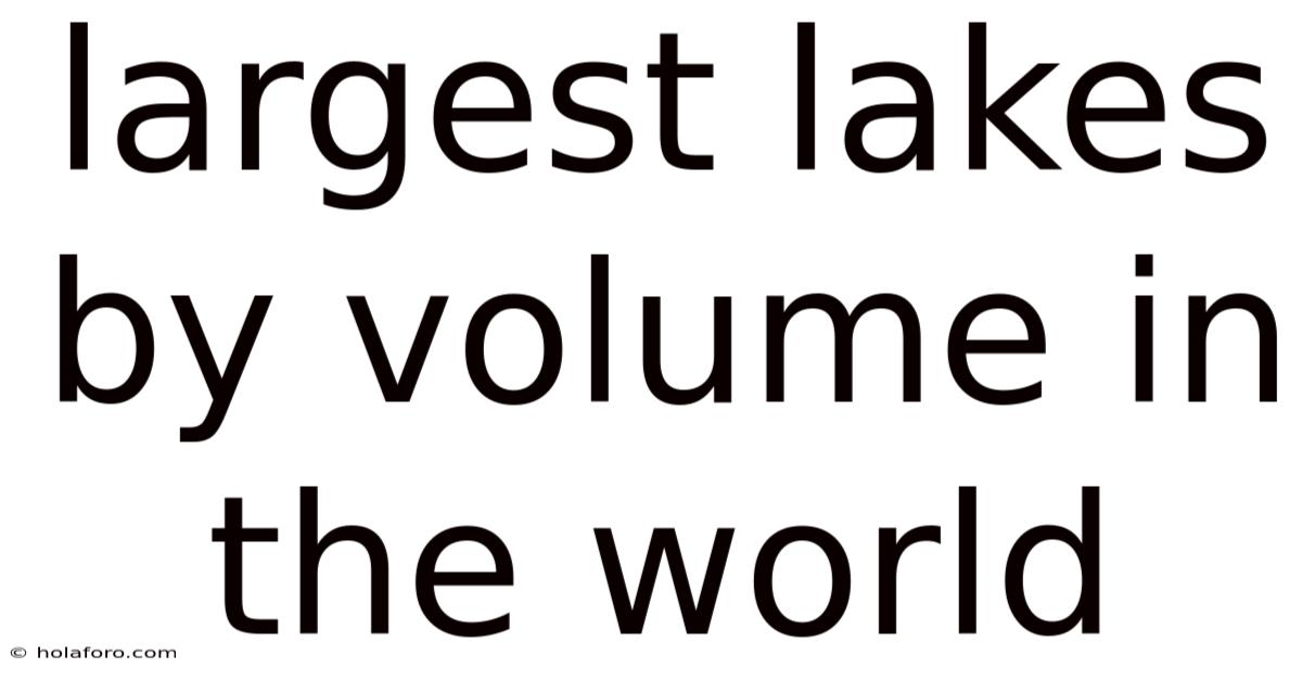Largest Lakes By Volume In The World