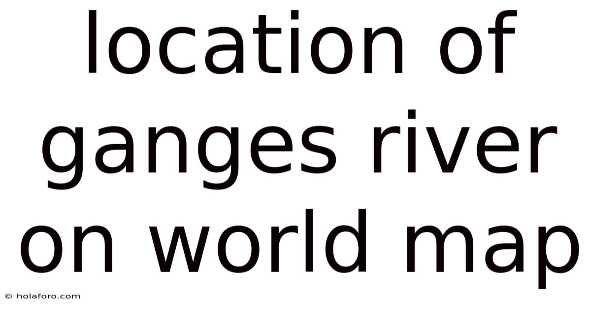 Location Of Ganges River On World Map