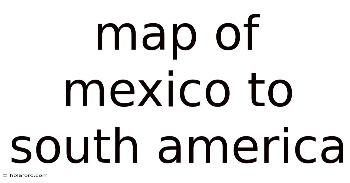 Map Of Mexico To South America