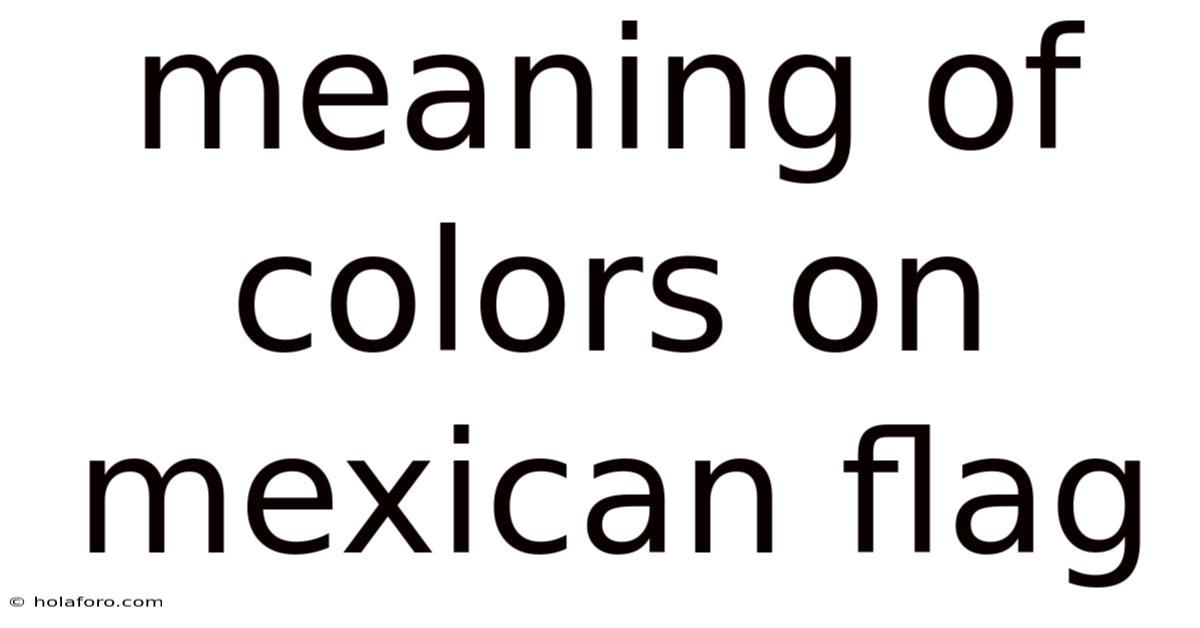 Meaning Of Colors On Mexican Flag