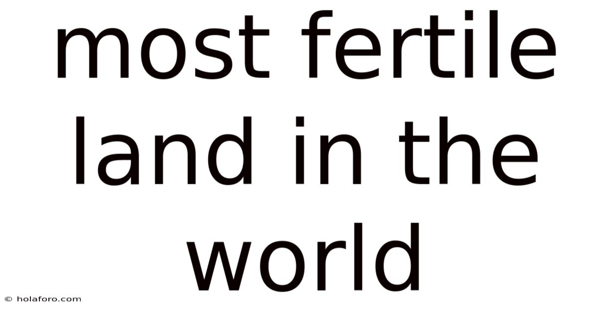 Most Fertile Land In The World