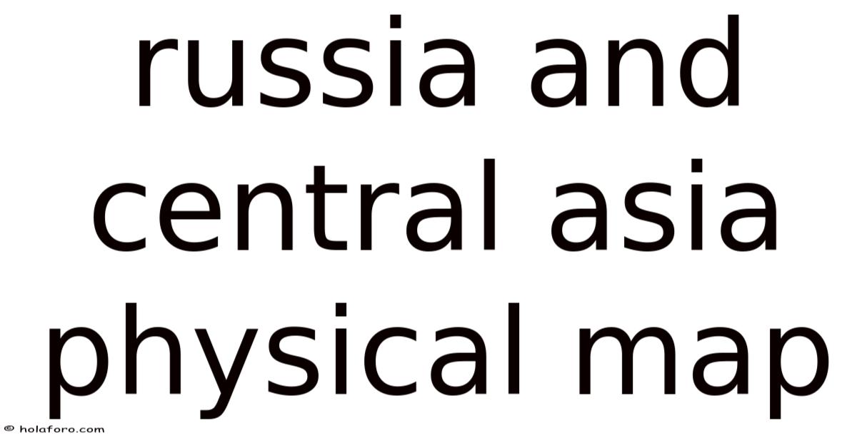 Russia And Central Asia Physical Map
