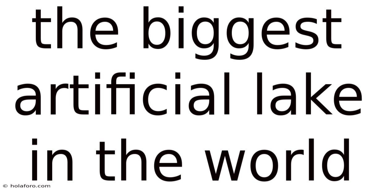 The Biggest Artificial Lake In The World