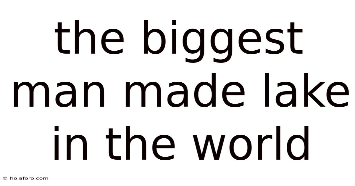 The Biggest Man Made Lake In The World