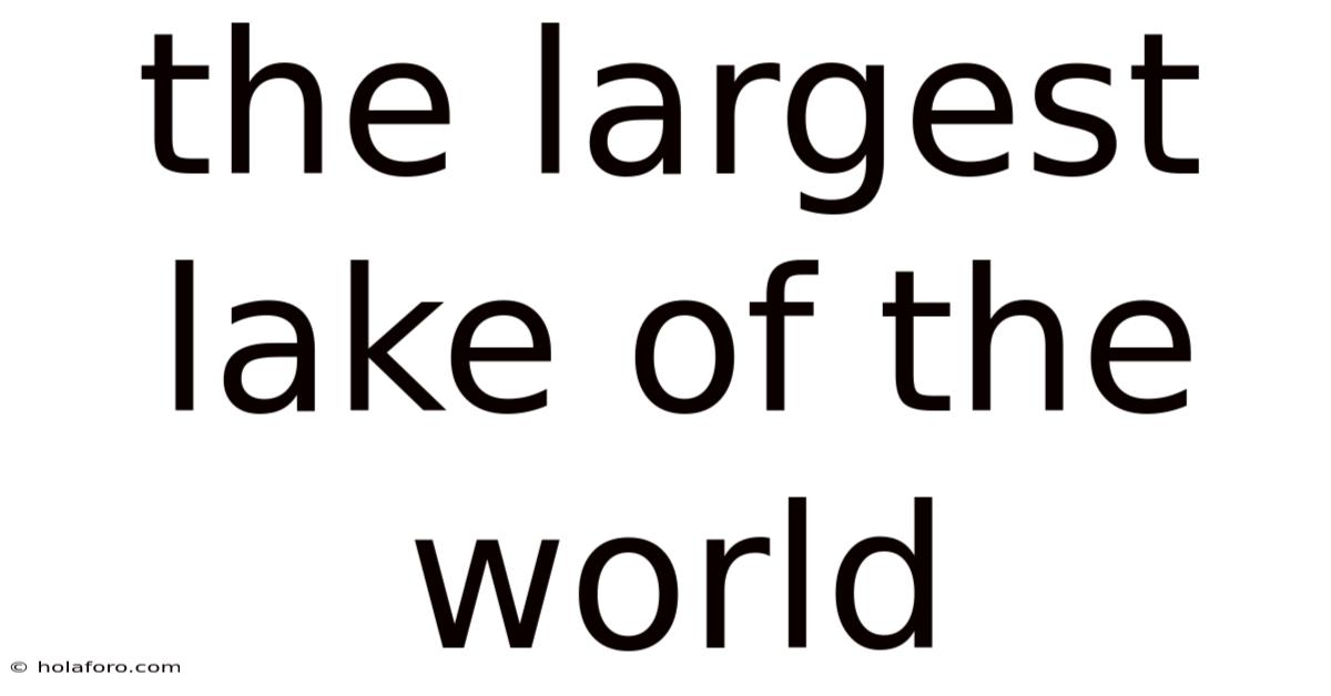 The Largest Lake Of The World