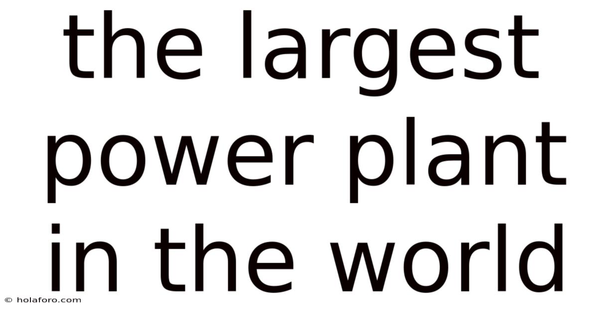 The Largest Power Plant In The World