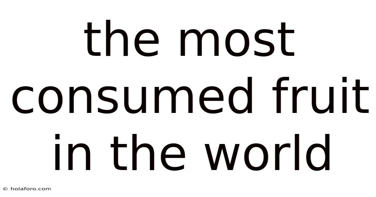 The Most Consumed Fruit In The World