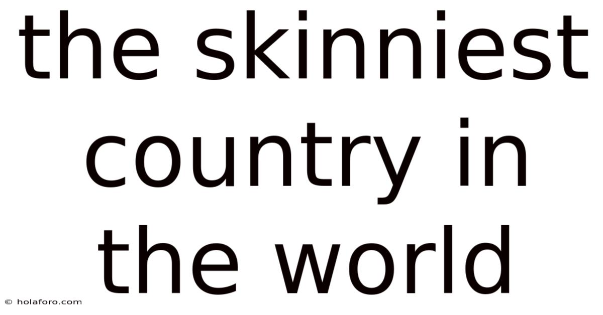 The Skinniest Country In The World