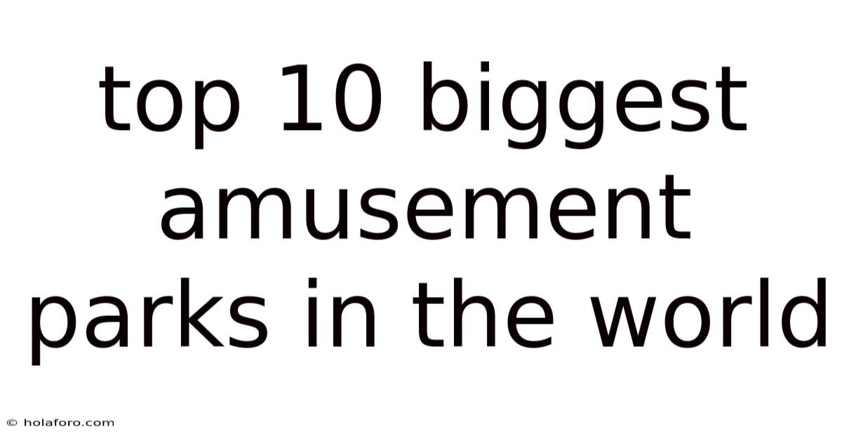 Top 10 Biggest Amusement Parks In The World