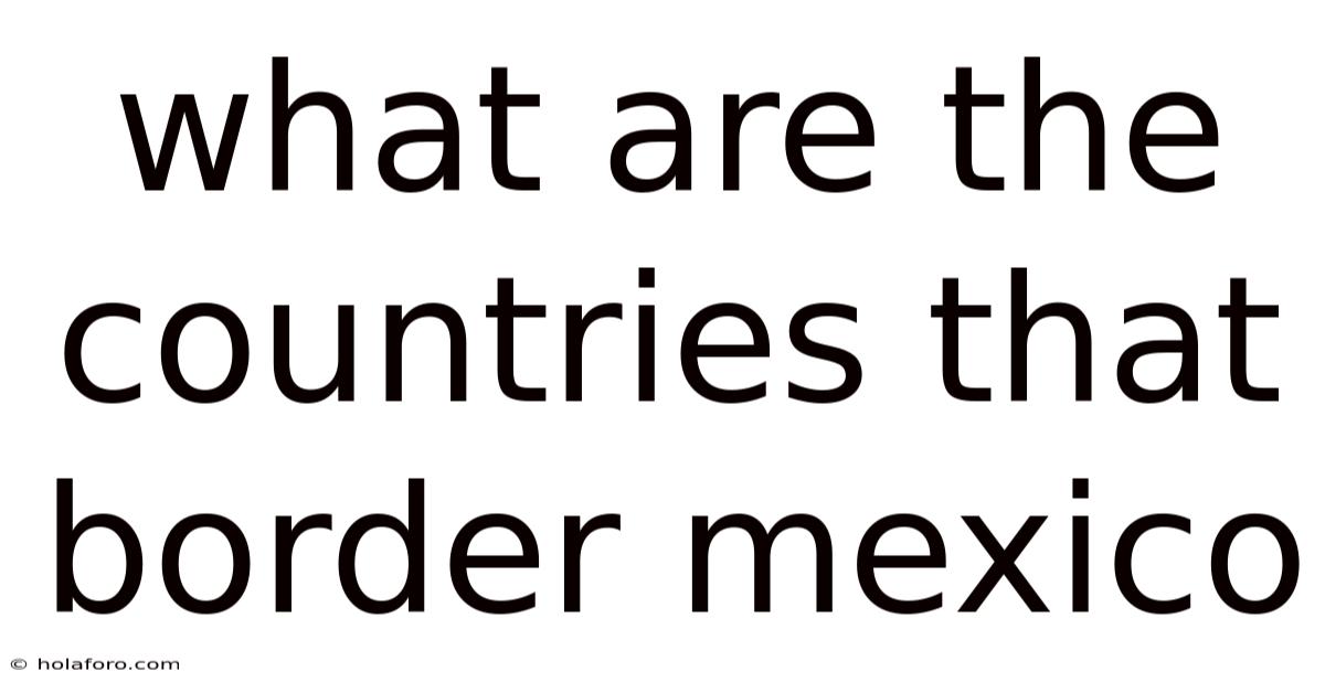 What Are The Countries That Border Mexico