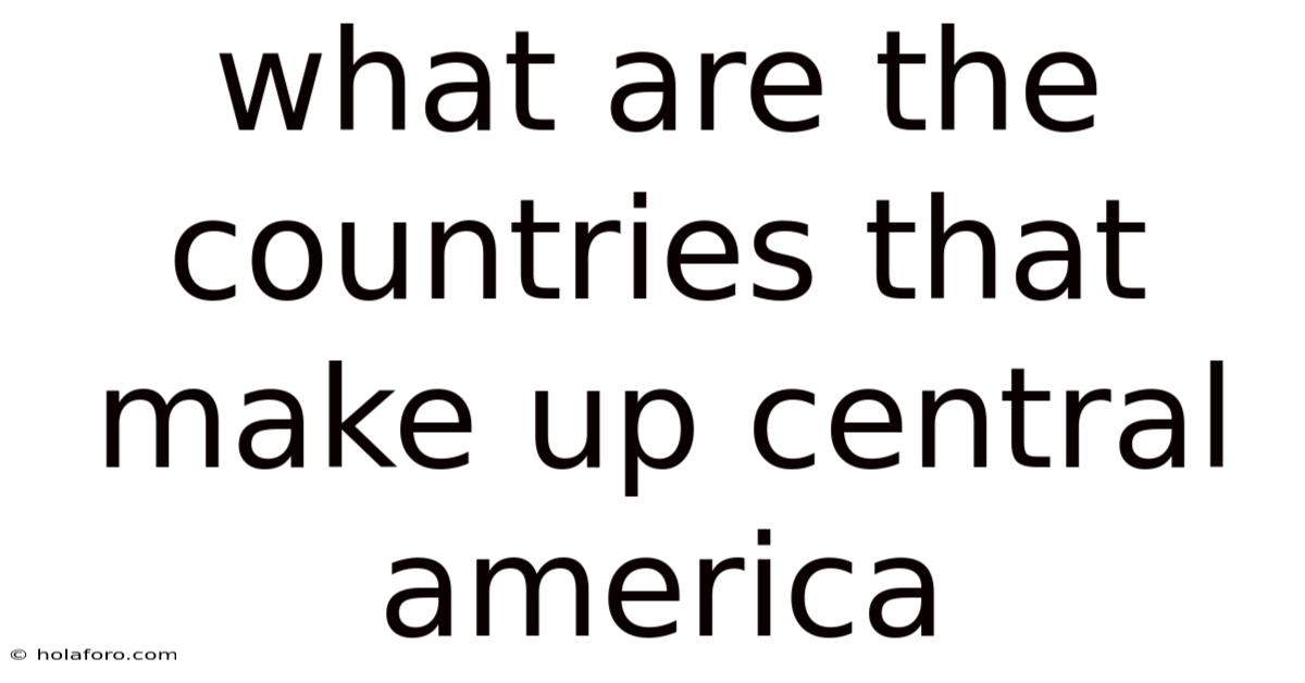 What Are The Countries That Make Up Central America