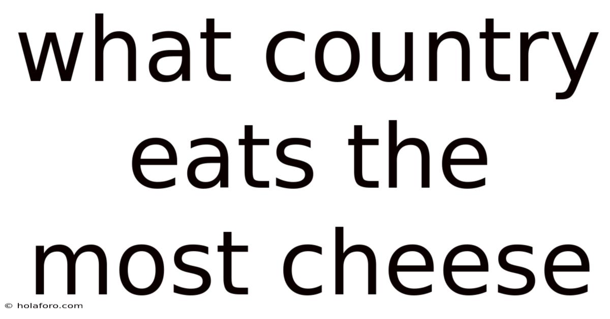 What Country Eats The Most Cheese