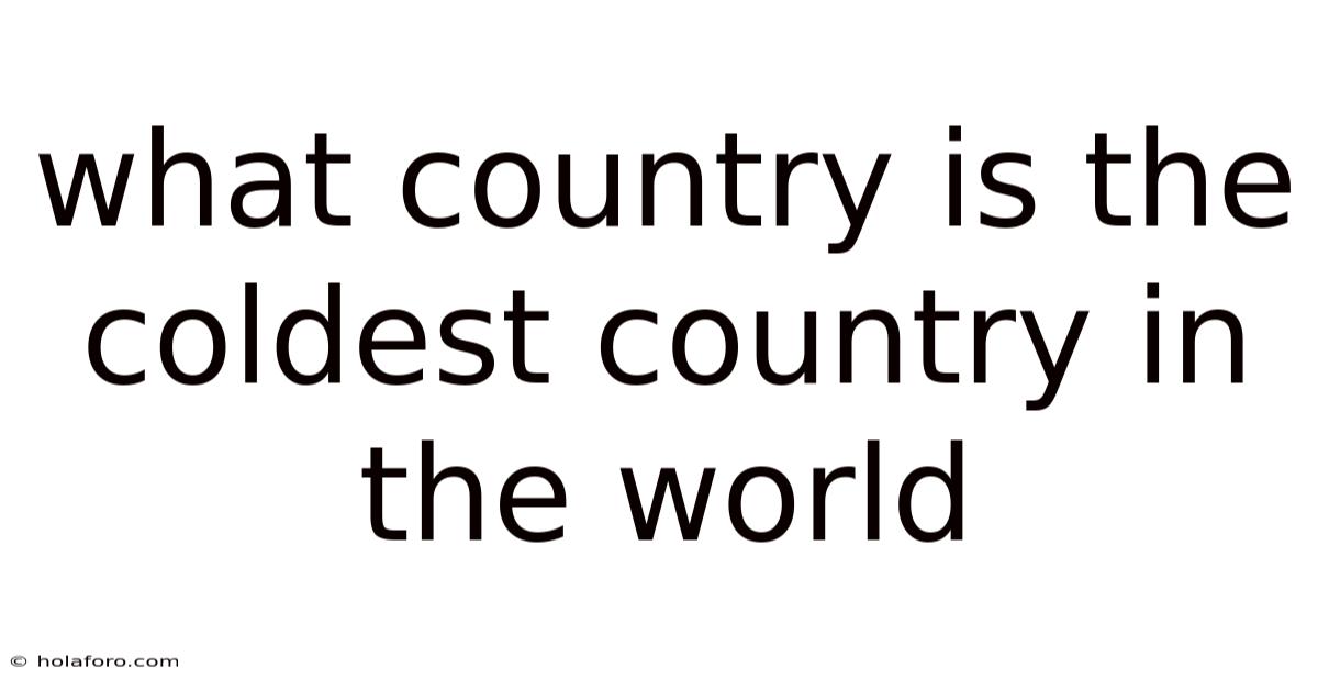 What Country Is The Coldest Country In The World