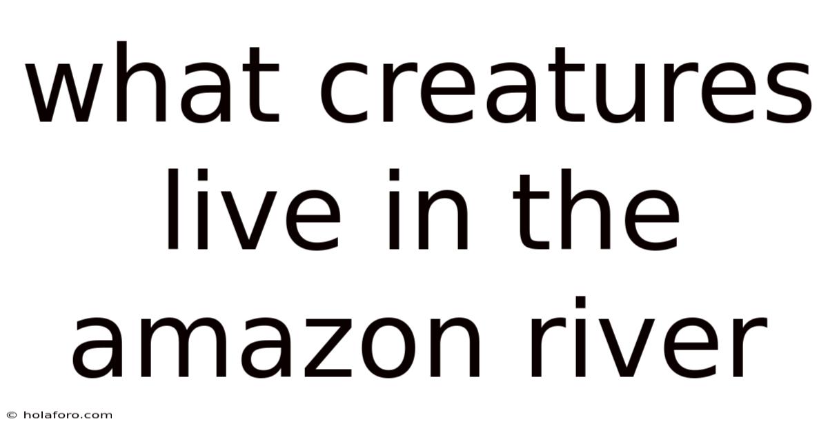 What Creatures Live In The Amazon River