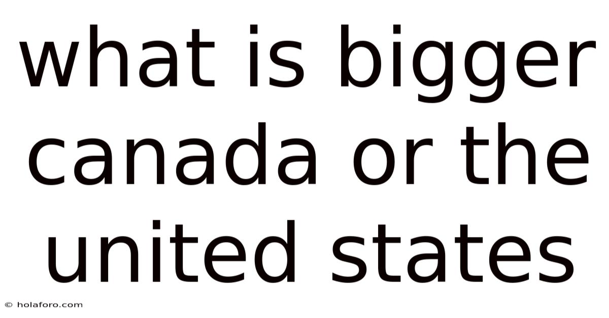 What Is Bigger Canada Or The United States