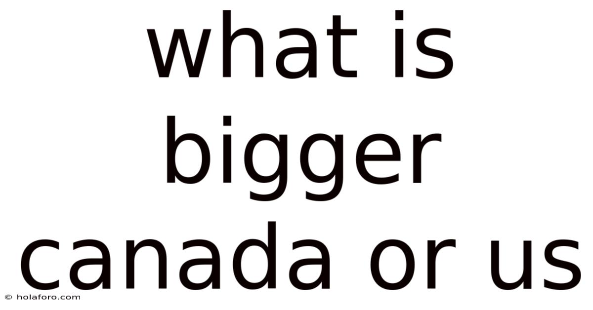What Is Bigger Canada Or Us