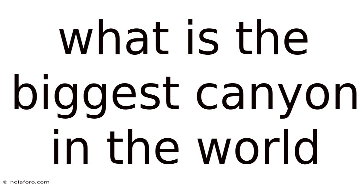 What Is The Biggest Canyon In The World