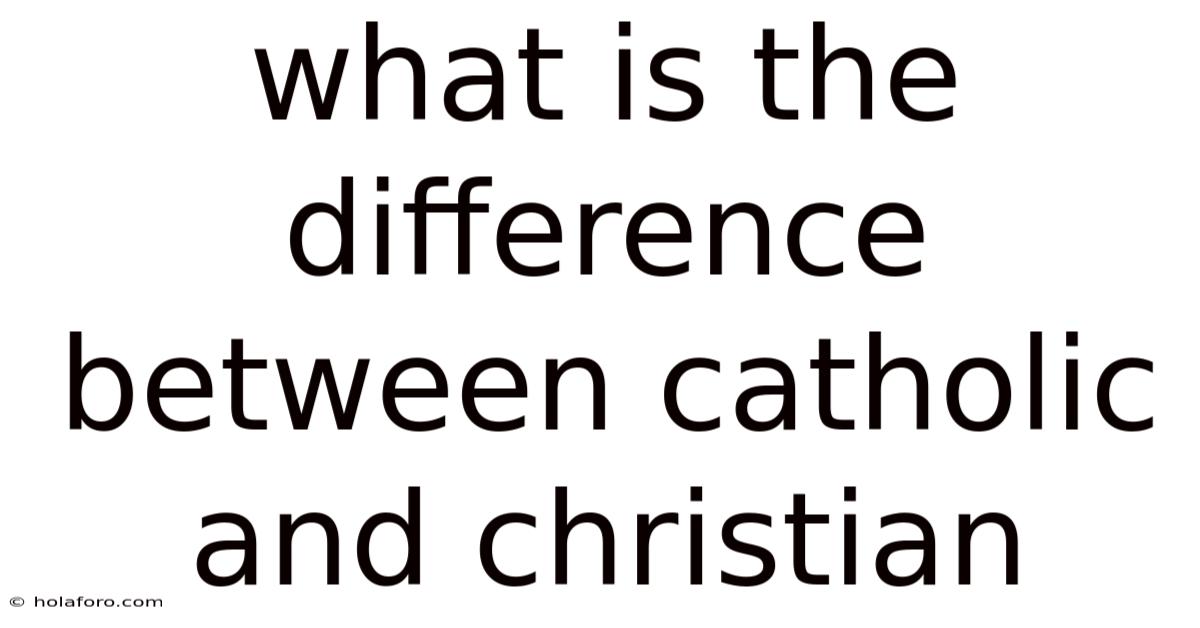 What Is The Difference Between Catholic And Christian
