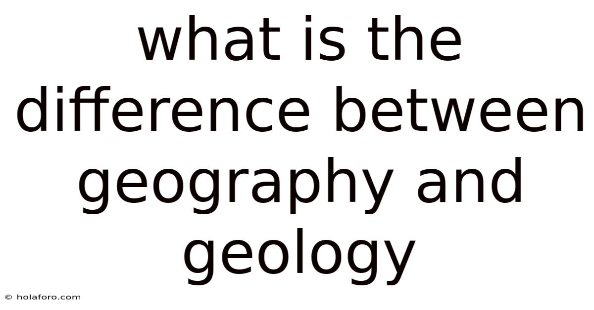 What Is The Difference Between Geography And Geology