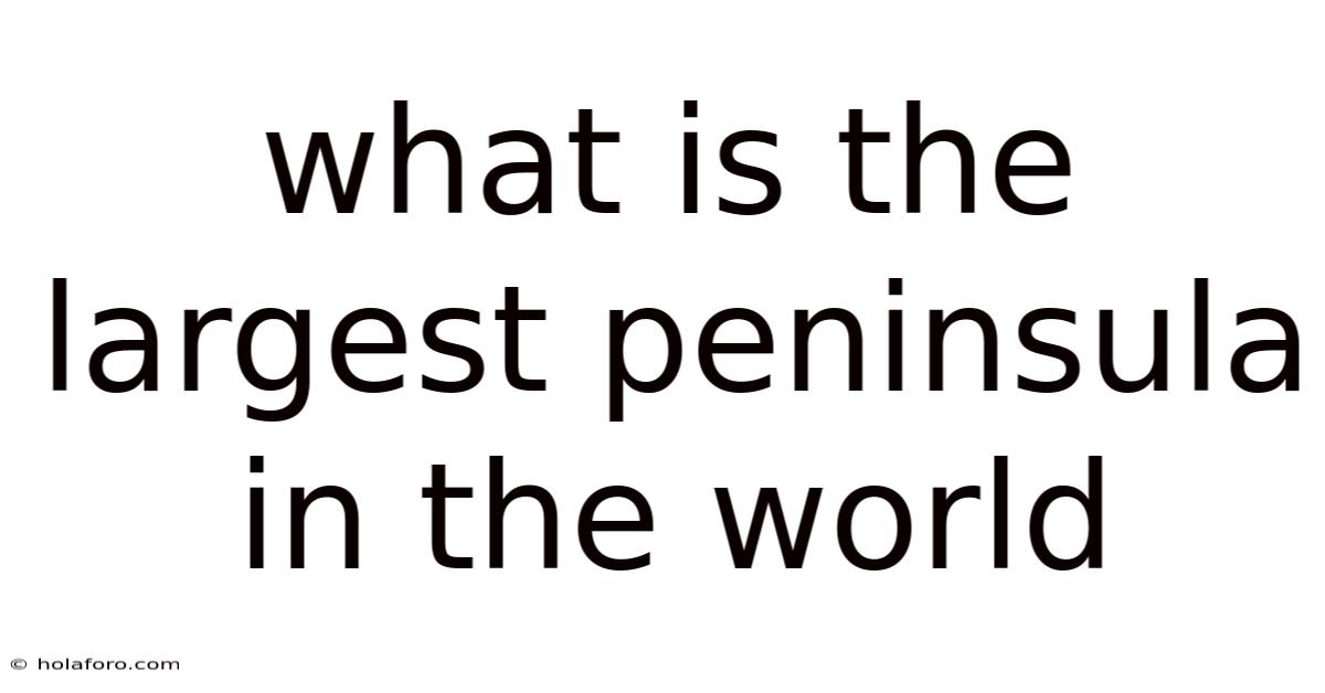 What Is The Largest Peninsula In The World
