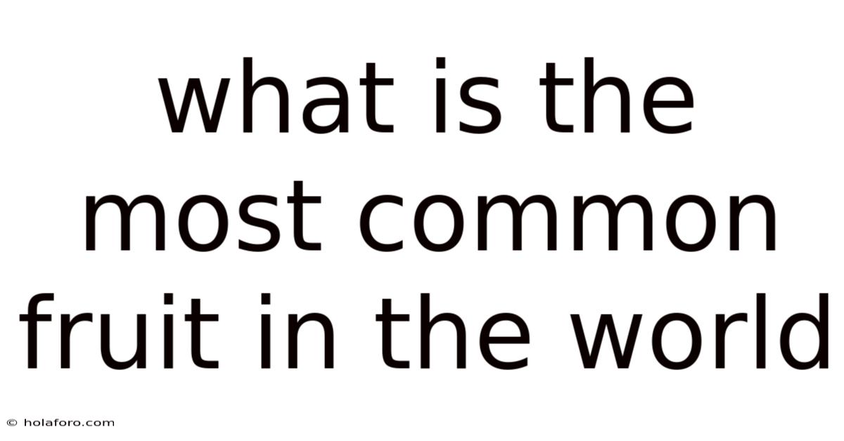 What Is The Most Common Fruit In The World
