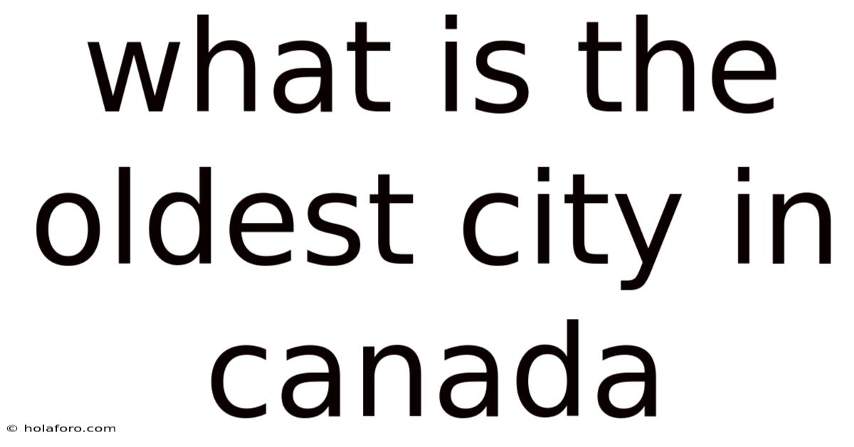 What Is The Oldest City In Canada
