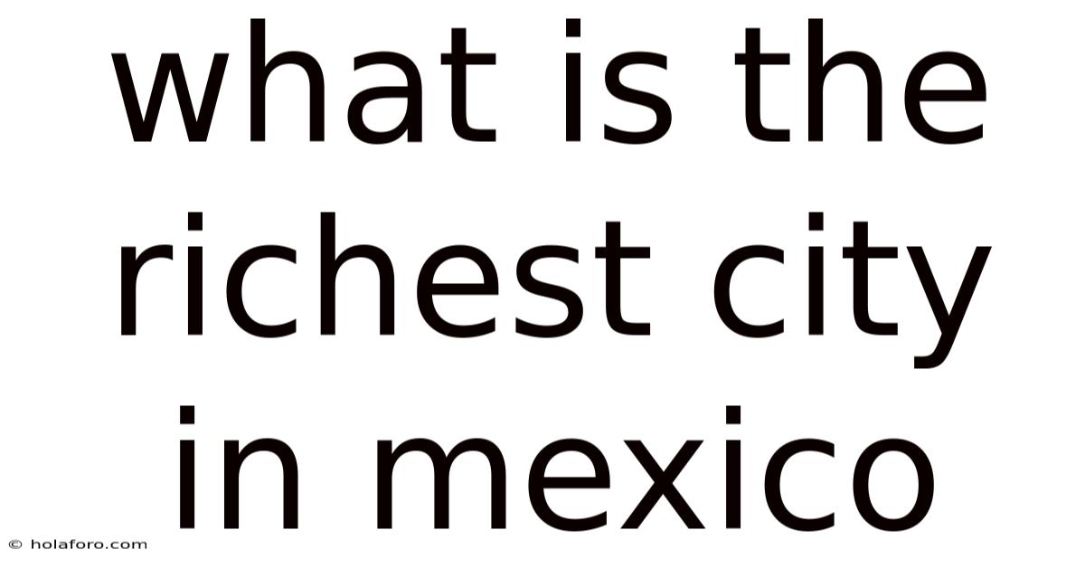 What Is The Richest City In Mexico