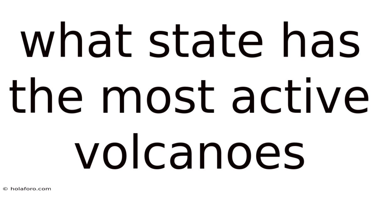 What State Has The Most Active Volcanoes