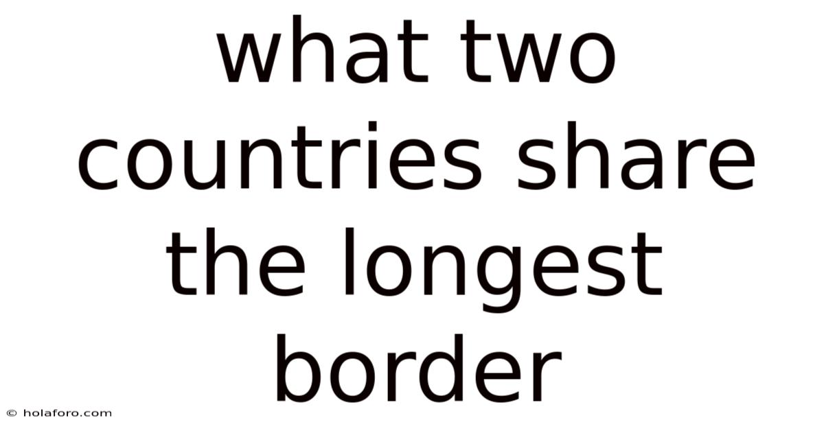 What Two Countries Share The Longest Border