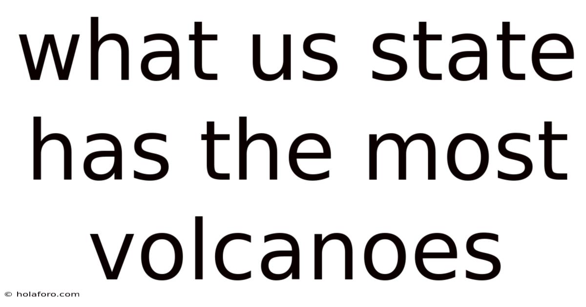 What Us State Has The Most Volcanoes