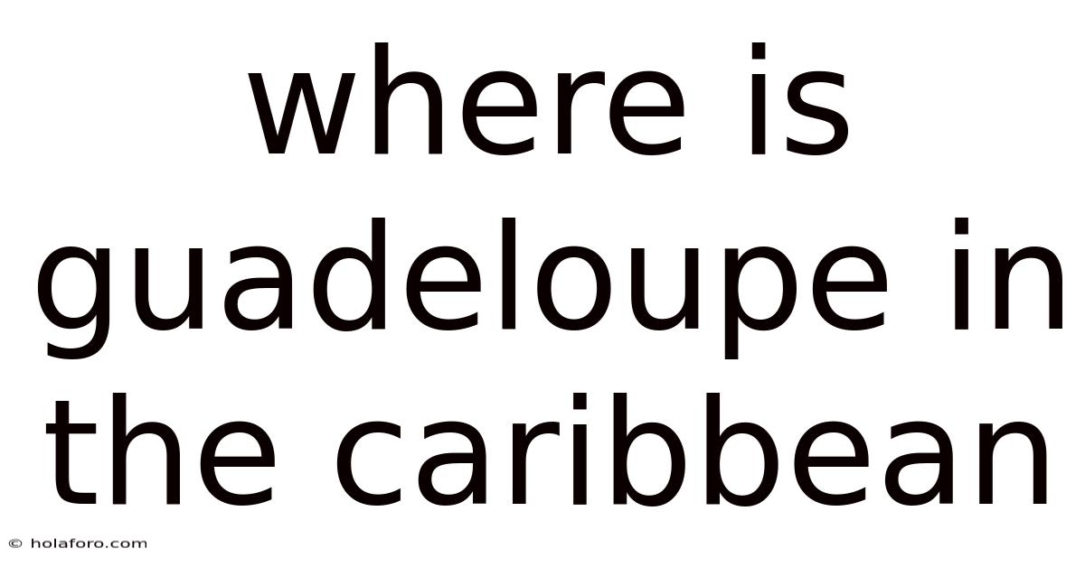 Where Is Guadeloupe In The Caribbean