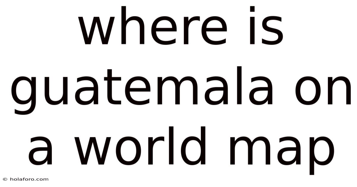 Where Is Guatemala On A World Map