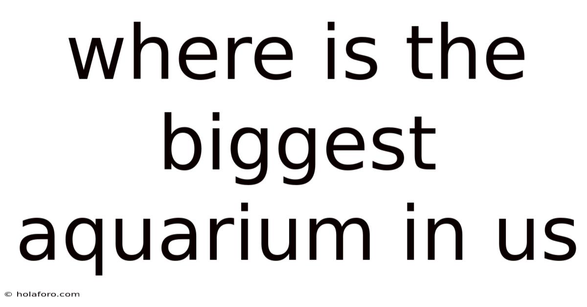 Where Is The Biggest Aquarium In Us