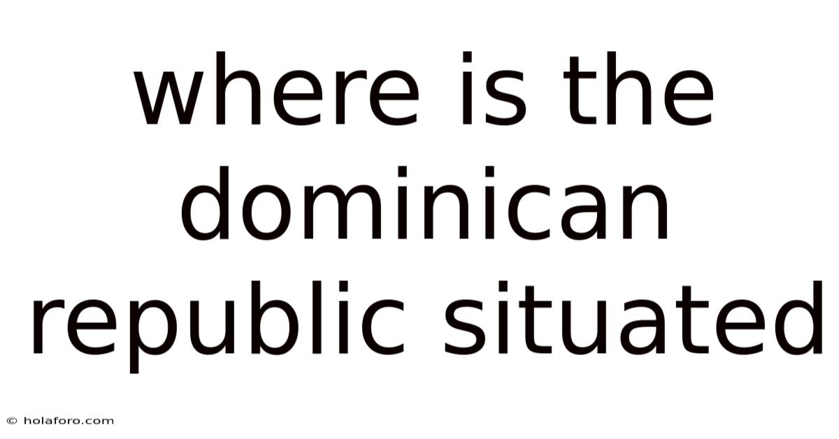 Where Is The Dominican Republic Situated