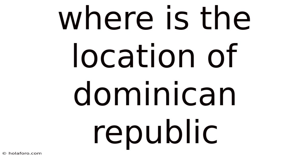 Where Is The Location Of Dominican Republic