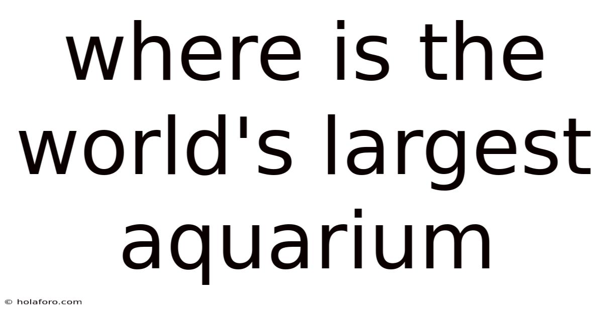 Where Is The World's Largest Aquarium