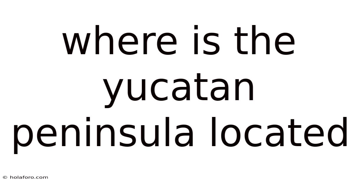 Where Is The Yucatan Peninsula Located