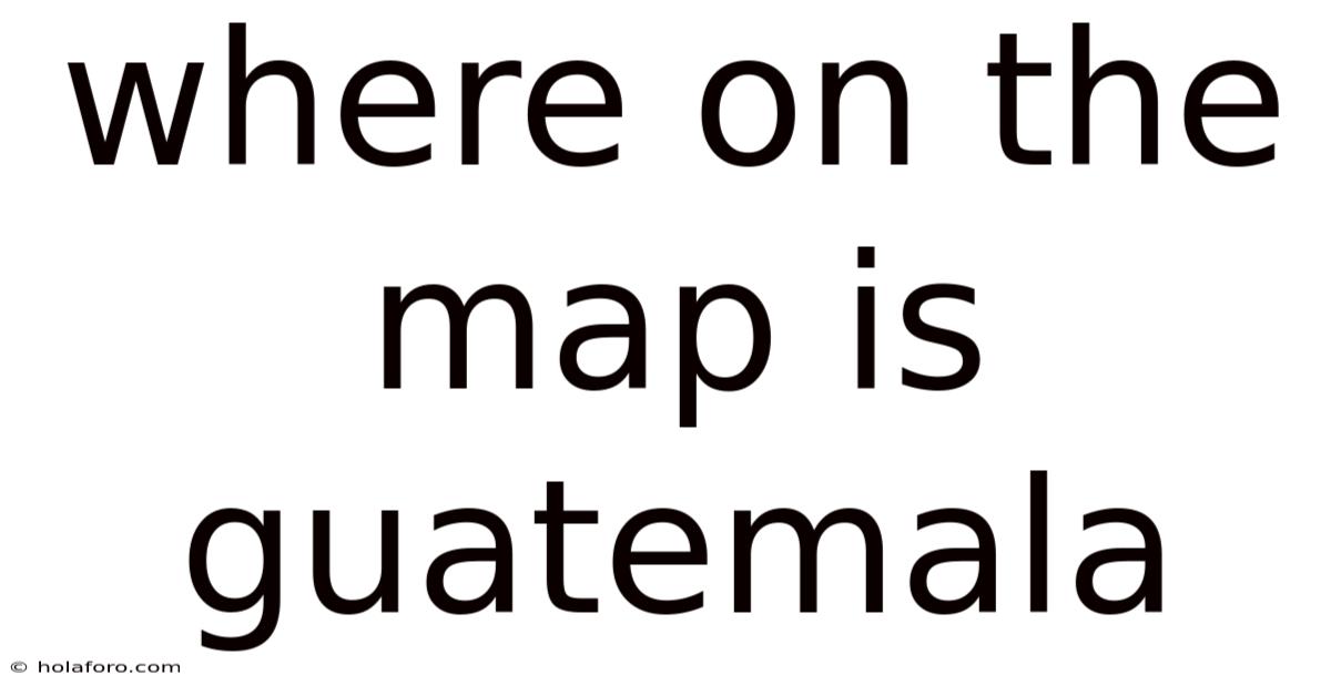 Where On The Map Is Guatemala