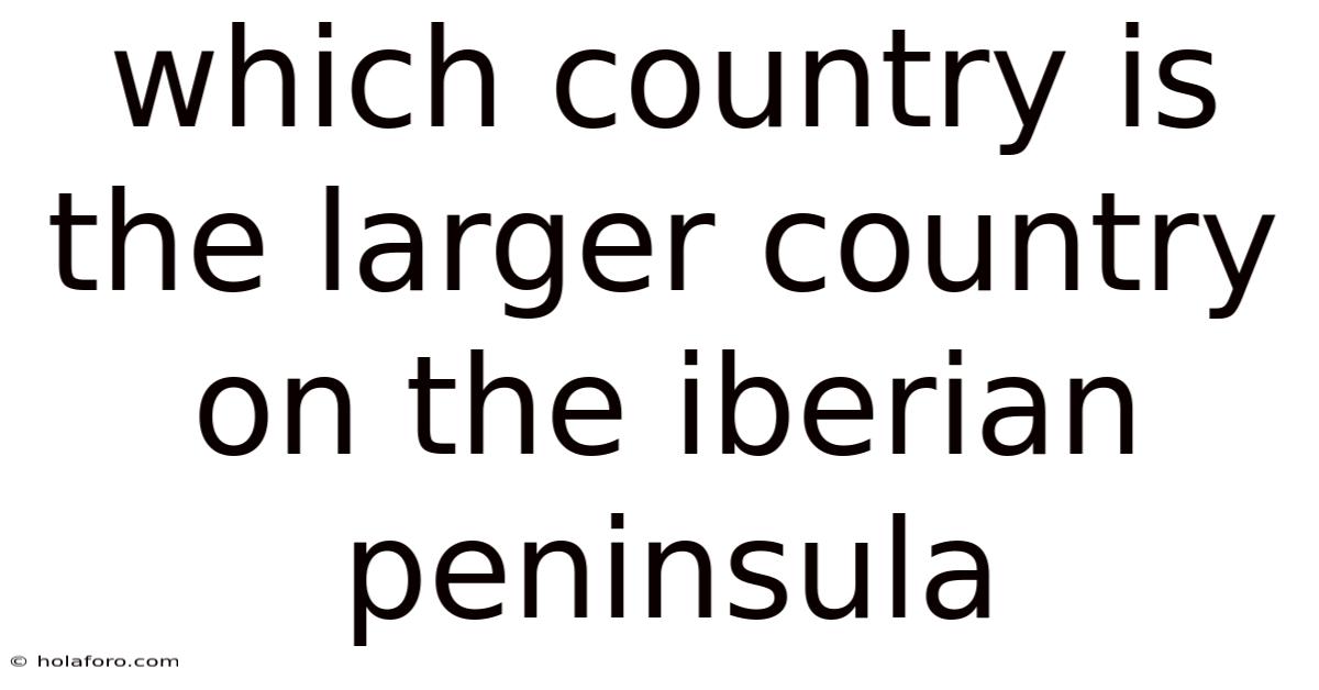 Which Country Is The Larger Country On The Iberian Peninsula