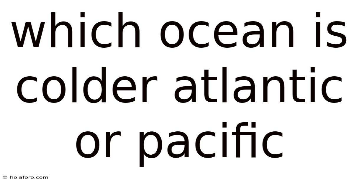 Which Ocean Is Colder Atlantic Or Pacific