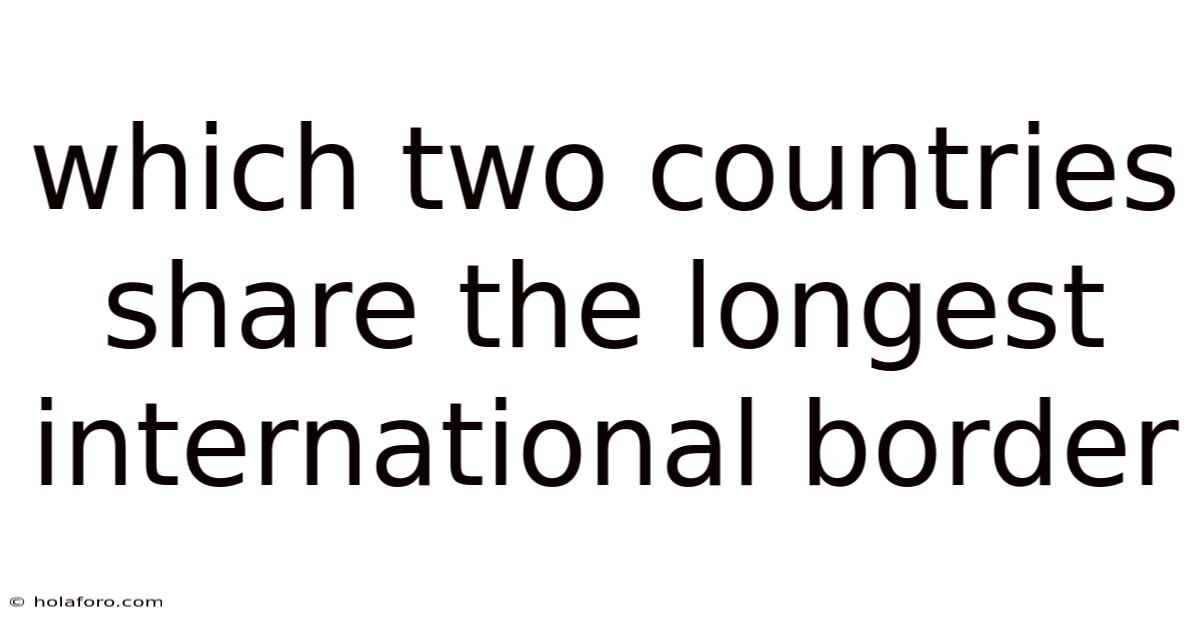 Which Two Countries Share The Longest International Border