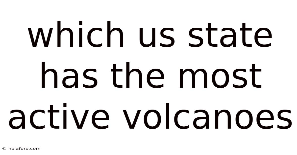 Which Us State Has The Most Active Volcanoes